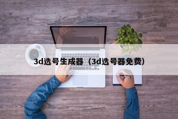 3d选号生成器（3d选号器免费）